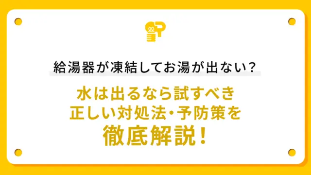 給湯器が凍結してお湯が出ない？水は出るなら試すべき正しい対処法・予防策を徹底解説！