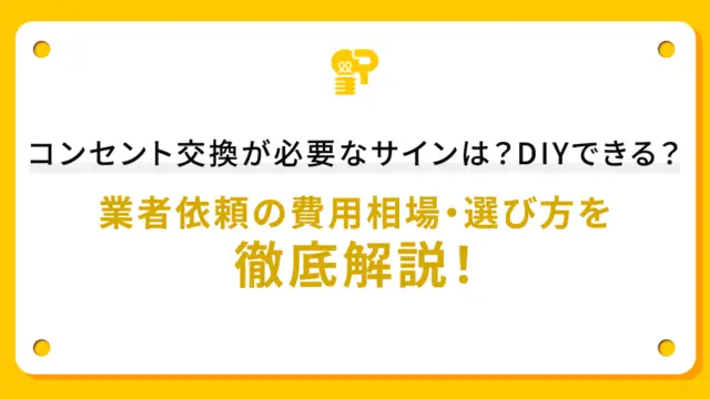 コンセント交換が必要なサインは？DIYできる？業者依頼の費用相場・選び方を徹底解説！