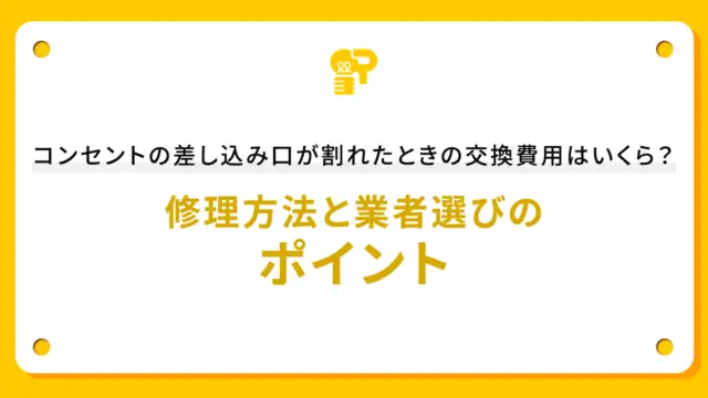 コンセントの差し込み口が割れたときの交換費用はいくら？修理方法と業者選びのポイント