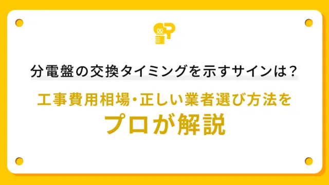 分電盤の交換タイミングを示すサインは？工事費用相場・正しい業者選び方法をプロが解説
