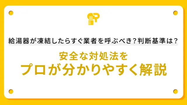 給湯器が凍結したらすぐ業者を呼ぶべき？判断基準は？安全な対処法をプロが分かりやすく解説