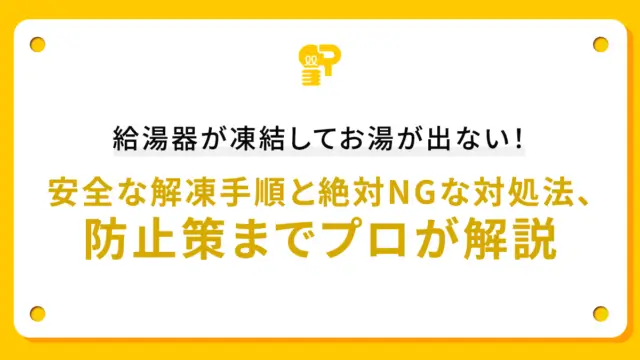 給湯器が凍結してお湯が出ない！安全な解凍手順と絶対NGな対処法、防止策までプロが解説