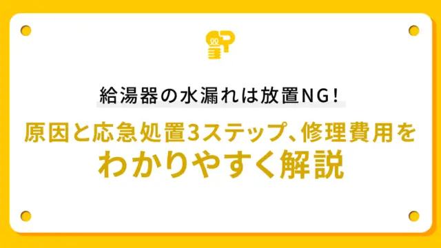 給湯器の水漏れは放置NG！原因と応急処置3ステップ、修理費用をわかりやすく解説