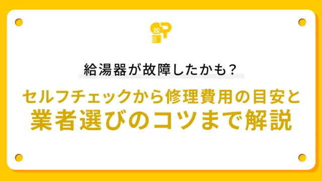 給湯器が故障したかも？セルフチェックから修理費用の目安と業者選びのコツまで解説