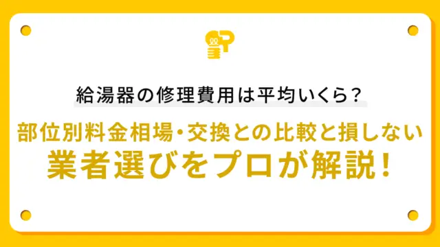 給湯器の修理費用は平均いくら？部位別料金相場・交換との比較と損しない業者選びをプロが解説！