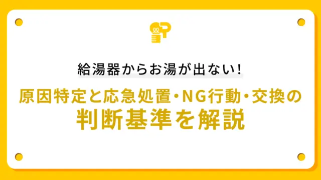 給湯器からお湯が出ない！原因特定と応急処置・NG行動・交換の判断基準を解説